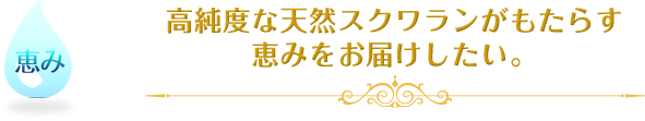 高純度な天然スクワランがもたらす恵みをお届けしたい。