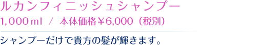 ルカンフィニッシュシャンプー １，０００ｍｌ /  本体価格￥6,000税別）