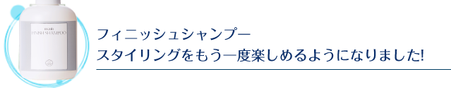 フィニッシュシャンプースタイリングをもう一度楽しめるようになりました!
